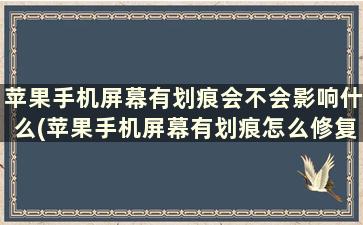 苹果手机屏幕有划痕会不会影响什么(苹果手机屏幕有划痕怎么修复 手机)